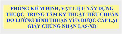 PHÒNG KIỂM ĐỊNH, VẬT LIỆU XÂY DỰNG THUỘC  TRUNG TÂM KỸ THUẬT TIÊU CHUẨN ĐO LƯỜNG BÌNH THUẬN VỪA ĐƯỢC CẤP LẠI GIẤY CHỨNG NHẬN LAS-XD